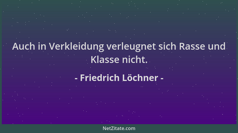 Friedrich Löchner - Auch in Verkleidung verleugnet sich Rasse und Klasse nicht....