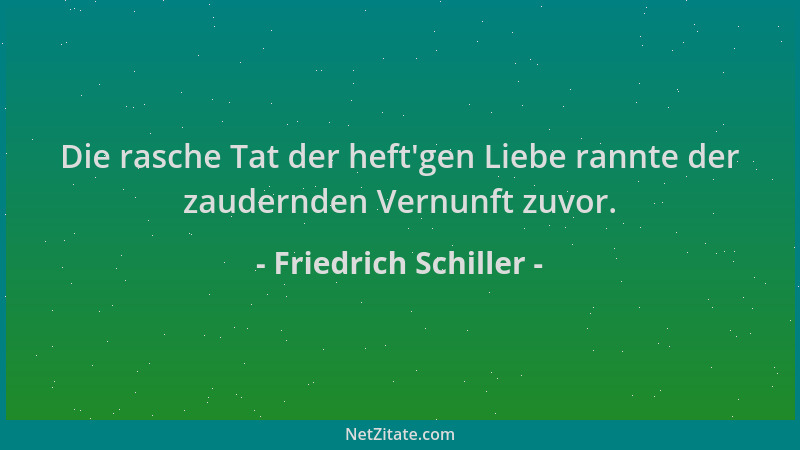 Friedrich Schiller - Die rasche Tat der heft 'gen Liebe rannte der zaudernden Vernunft zuvor....