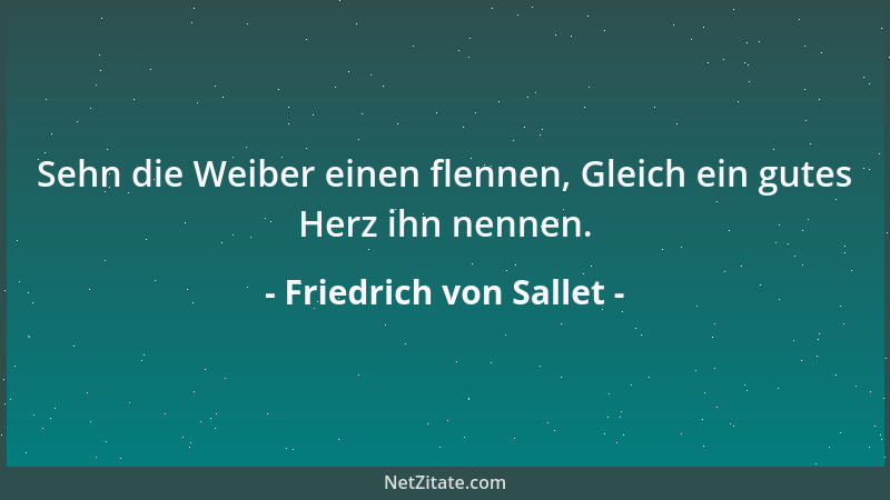 Friedrich von Sallet - Sehn die Weiber einen flennen, Gleich ein gutes Herz ihn nennen....