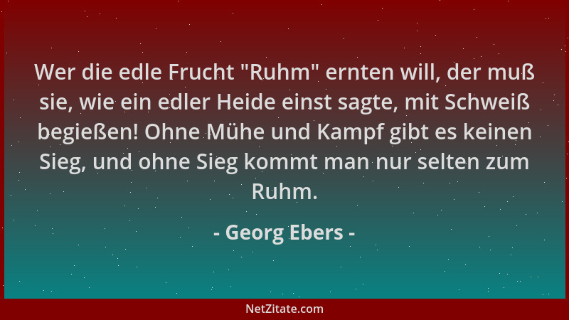 Georg Ebers - Wer die edle Frucht  "Ruhm " ernten will, der muß sie, wie ein edler Heide einst sagte, mit Schweiß begießen! O...