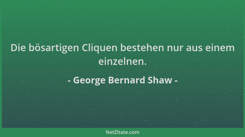George Bernard Shaw - Die bösartigen Cliquen bestehen nur aus einem einzelnen....