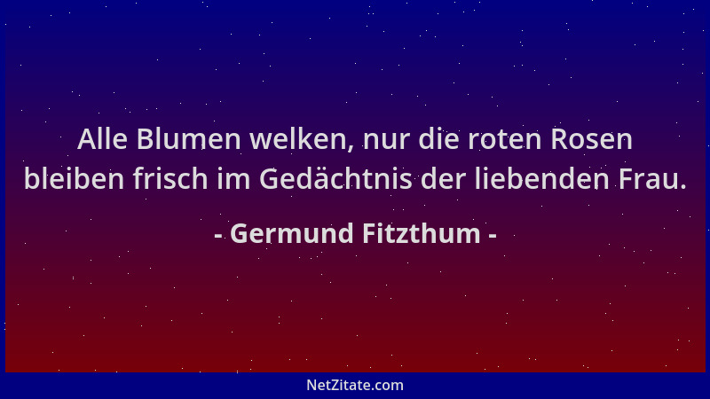 Germund Fitzthum - Alle Blumen welken, nur die roten Rosen bleiben frisch im Gedächtnis der liebenden Frau....