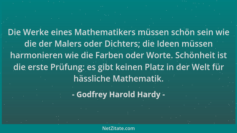 Godfrey Harold Hardy - Die Werke eines Mathematikers müssen schön sein wie die der Malers oder Dichters; die Ideen müssen h...