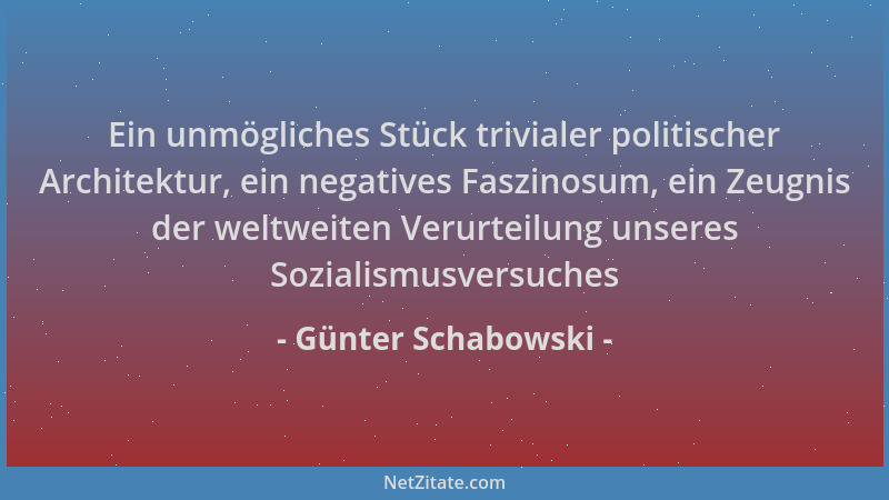 Günter Schabowski - Ein unmögliches Stück trivialer politischer Architektur, ein negatives Faszinosum, ein Zeugnis der welt...