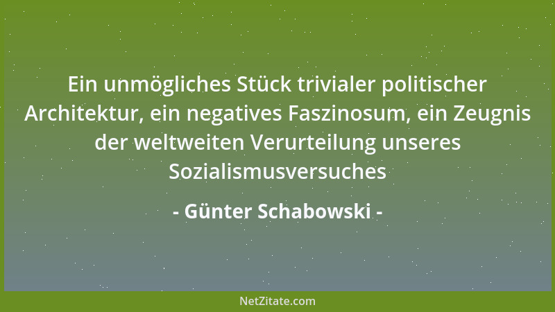 Günter Schabowski - Ein unmögliches Stück trivialer politischer Architektur, ein negatives Faszinosum, ein Zeugnis der welt...