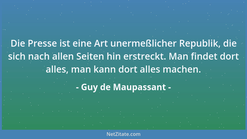 Guy de Maupassant - Die Presse ist eine Art unermeßlicher Republik, die sich nach allen Seiten hin erstreckt. Man findet do...