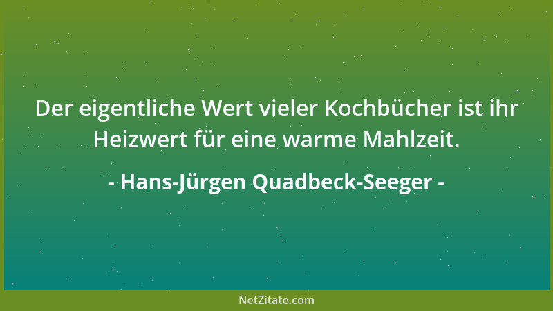 Hans-Jürgen Quadbeck-Seeger - Der eigentliche Wert vieler Kochbücher ist ihr Heizwert für eine warme Mahlzeit....