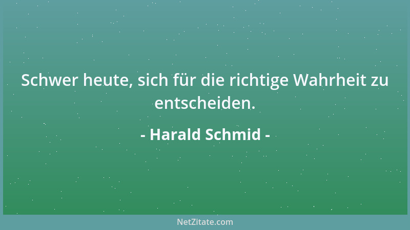 Harald Schmid - Schwer heute, sich für die richtige Wahrheit zu entscheiden....