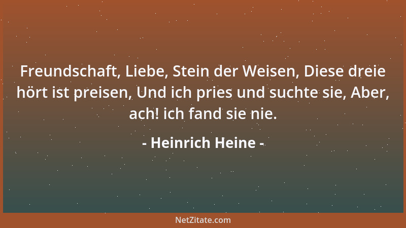 Heinrich Heine - Freundschaft, Liebe, Stein der Weisen, Diese dreie hört ist preisen, Und ich pries und suchte sie, Aber, a...