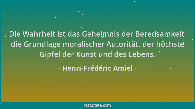 Henri-Frédéric Amiel - Die Wahrheit ist das Geheimnis der Beredsamkeit, die Grundlage moralischer Autorität, der höchste Gi...