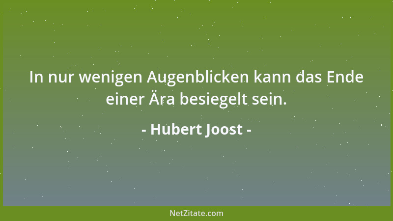 Hubert Joost - In nur wenigen Augenblicken kann das Ende einer Ära besiegelt sein....