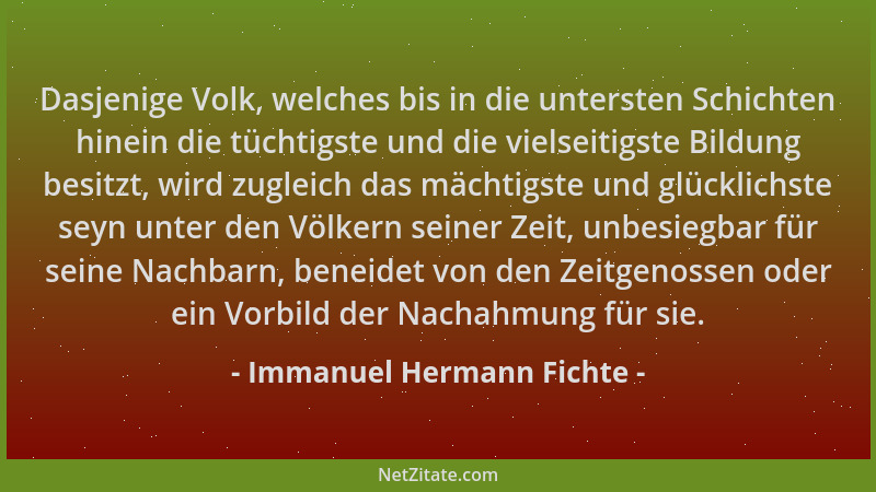 Immanuel Hermann Fichte - Dasjenige Volk, welches bis in die untersten Schichten hinein die tüchtigste und die vielseitigst...
