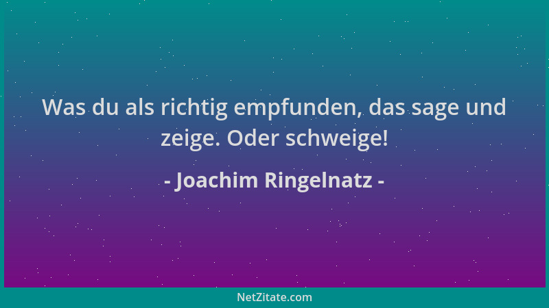 Joachim Ringelnatz - Was du als richtig empfunden, das sage und zeige. Oder schweige!...