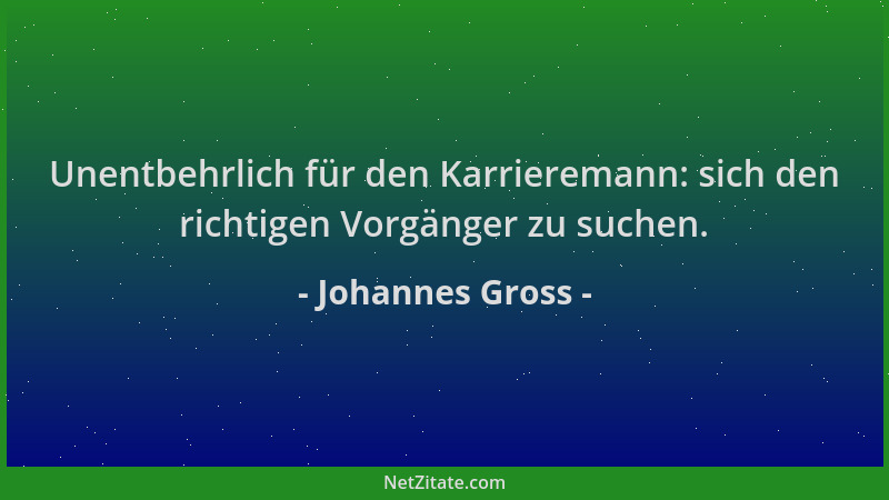 Johannes Gross - Unentbehrlich für den Karrieremann: sich den richtigen Vorgänger zu suchen....