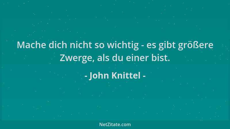 John Knittel - Mache dich nicht so wichtig - es gibt größere Zwerge, als du einer bist....