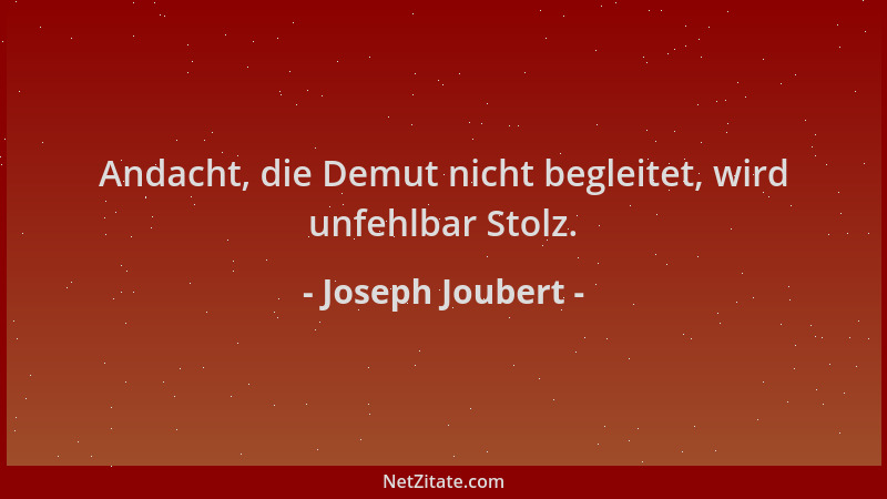 Joseph Joubert - Andacht, die Demut nicht begleitet, wird unfehlbar Stolz....