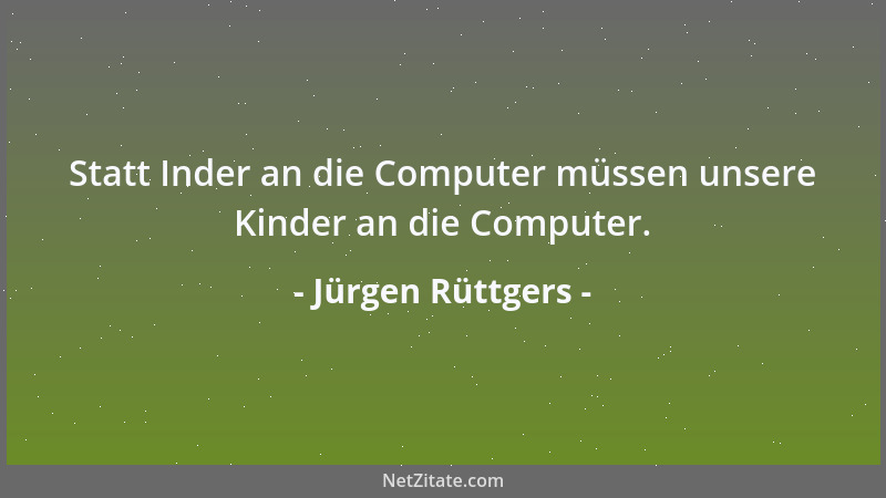 Jürgen Rüttgers - Statt Inder an die Computer müssen unsere Kinder an die Computer....