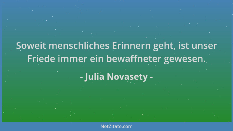 Julia Novasety - Soweit menschliches Erinnern geht, ist unser Friede immer ein bewaffneter gewesen....