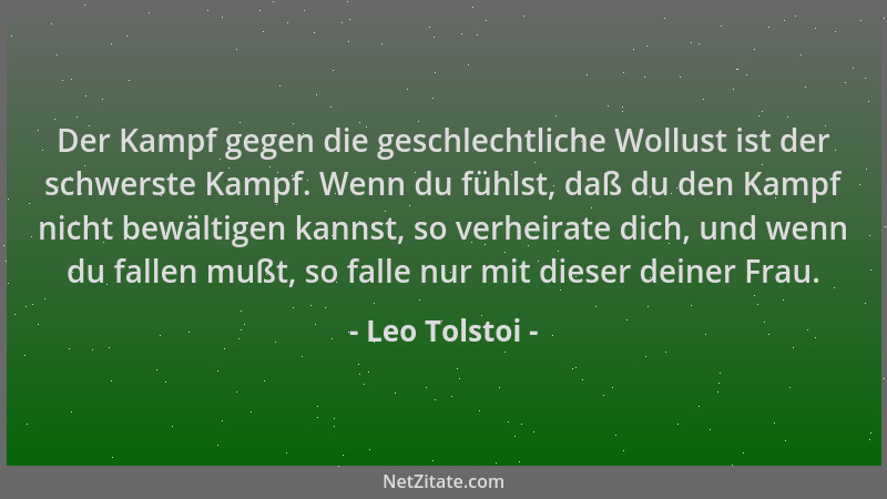 Leo Tolstoi - Der Kampf gegen die geschlechtliche Wollust ist der schwerste Kampf. Wenn du fühlst, daß du den Kampf nicht b...