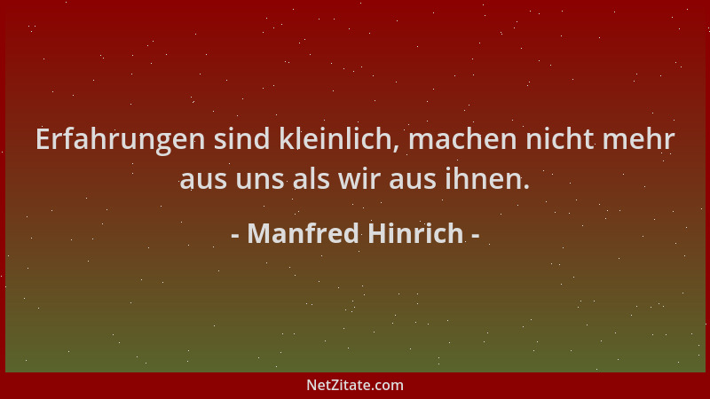 Manfred Hinrich - Erfahrungen sind kleinlich, machen nicht mehr aus uns als wir aus ihnen....