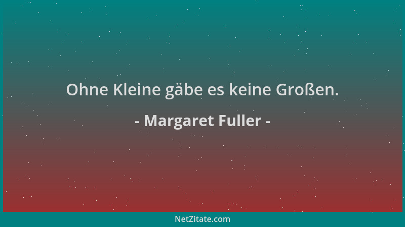 Margaret Fuller - Ohne Kleine gäbe es keine Großen....