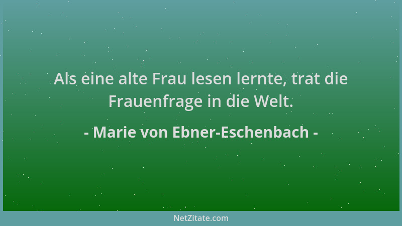 Marie von Ebner-Eschenbach - Als eine alte Frau lesen lernte, trat die Frauenfrage in die Welt....