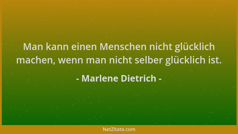 Marlene Dietrich - Man kann einen Menschen nicht glücklich machen, wenn man nicht selber glücklich ist....