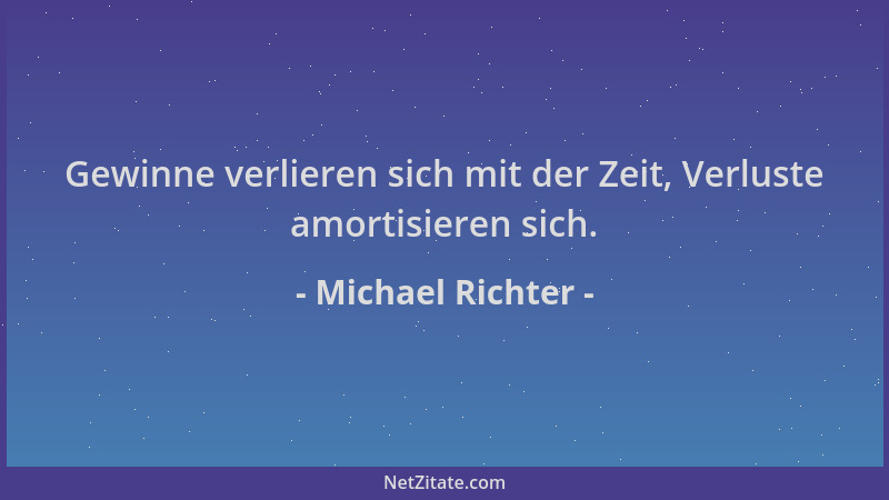 Michael Richter - Gewinne verlieren sich mit der Zeit, Verluste amortisieren sich....