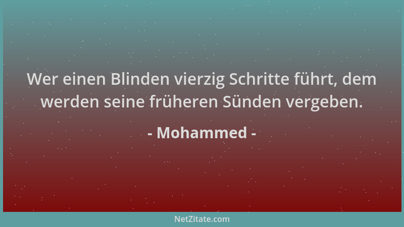 Mohammed - Wer einen Blinden vierzig Schritte führt, dem werden seine früheren Sünden vergeben....