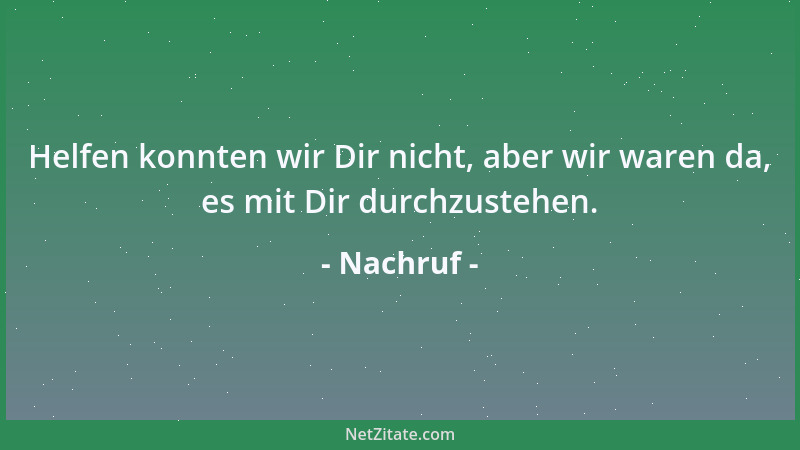 Nachruf - Helfen konnten wir Dir nicht, aber wir waren da, es mit Dir durchzustehen....
