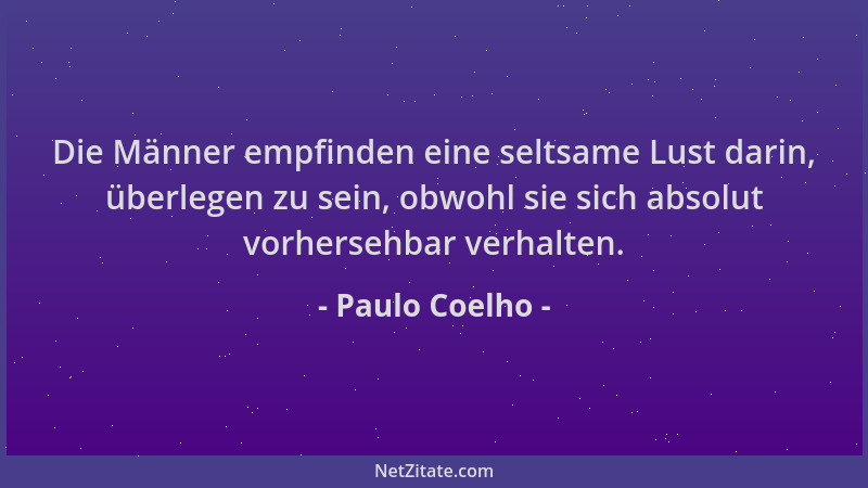 Paulo Coelho - Die Männer empfinden eine seltsame Lust darin, überlegen zu sein, obwohl sie sich absolut vorhersehbar verha...