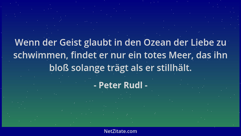 Peter Rudl - Wenn der Geist glaubt in den Ozean der Liebe zu schwimmen, findet er nur ein totes Meer, das ihn bloß solange...
