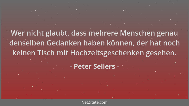 Peter Sellers - Wer nicht glaubt, dass mehrere Menschen genau denselben Gedanken haben können, der hat noch keinen Tisch mi...