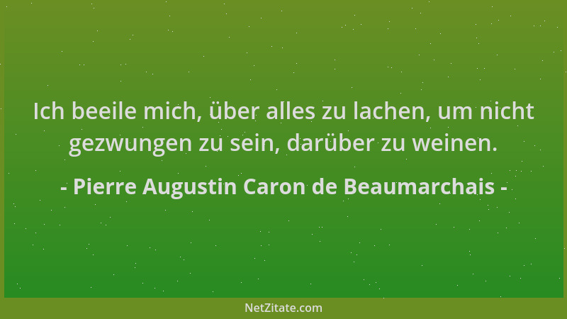Pierre Augustin Caron de Beaumarchais - Ich beeile mich, über alles zu lachen, um nicht gezwungen zu sein, darüber zu weine...