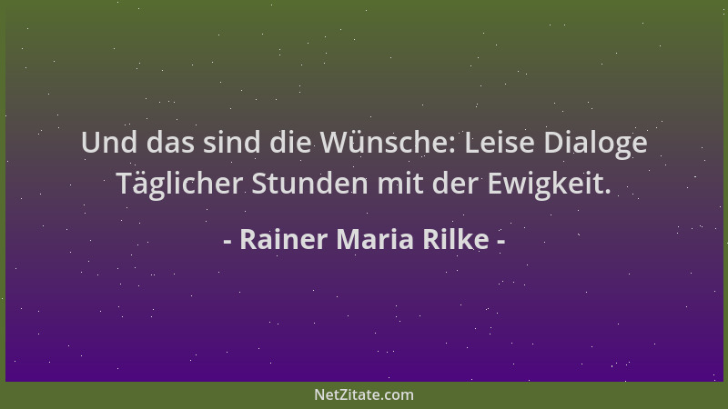 Rainer Maria Rilke - Und das sind die Wünsche: Leise Dialoge Täglicher Stunden mit der Ewigkeit....