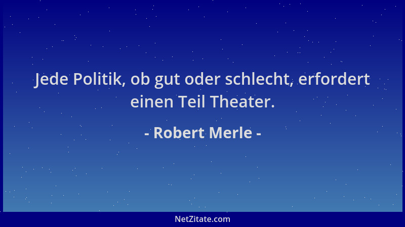Robert Merle - Jede Politik, ob gut oder schlecht, erfordert einen Teil Theater....