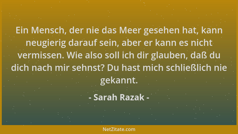 Sarah Razak - Ein Mensch, der nie das Meer gesehen hat, kann neugierig darauf sein, aber er kann es nicht vermissen. Wie al...