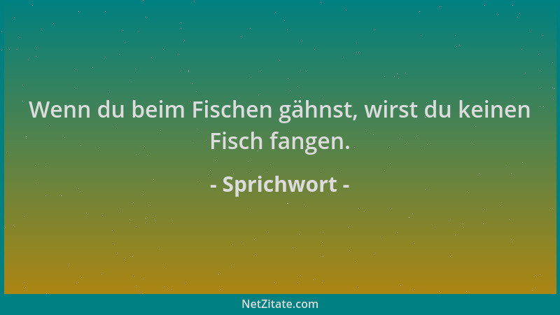 Sprichwort - Wenn du beim Fischen gähnst, wirst du keinen Fisch fangen....