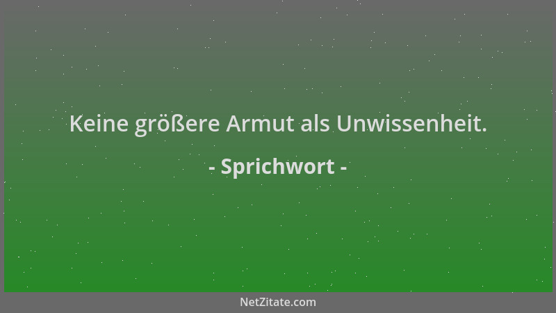 Sprichwort - Keine größere Armut als Unwissenheit....