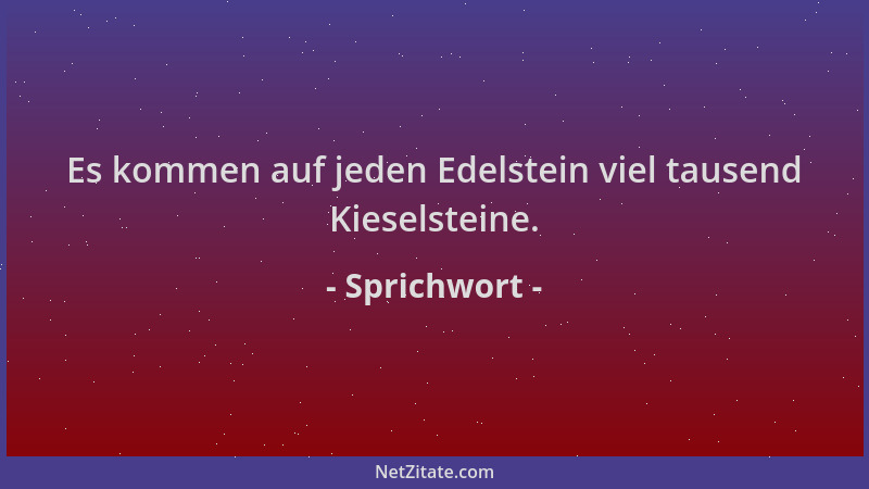 Sprichwort - Es kommen auf jeden Edelstein viel tausend Kieselsteine....