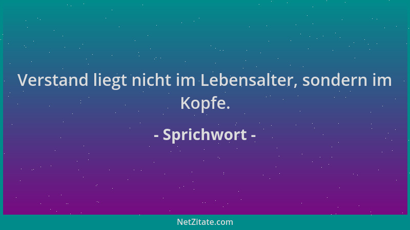 Sprichwort - Verstand liegt nicht im Lebensalter, sondern im Kopfe....