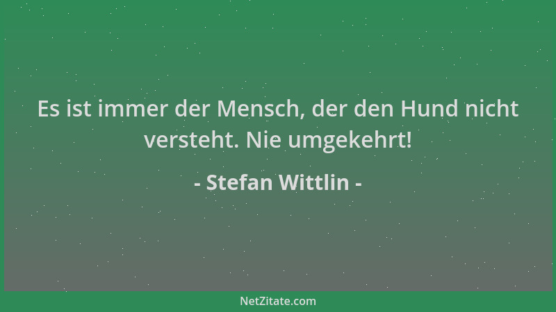 Stefan Wittlin - Es ist immer der Mensch, der den Hund nicht versteht. Nie umgekehrt!...