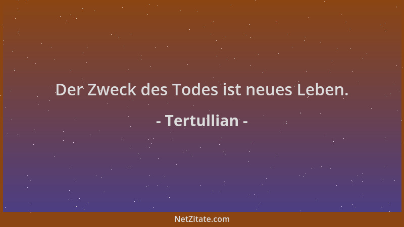 Tertullian - Der Zweck des Todes ist neues Leben....