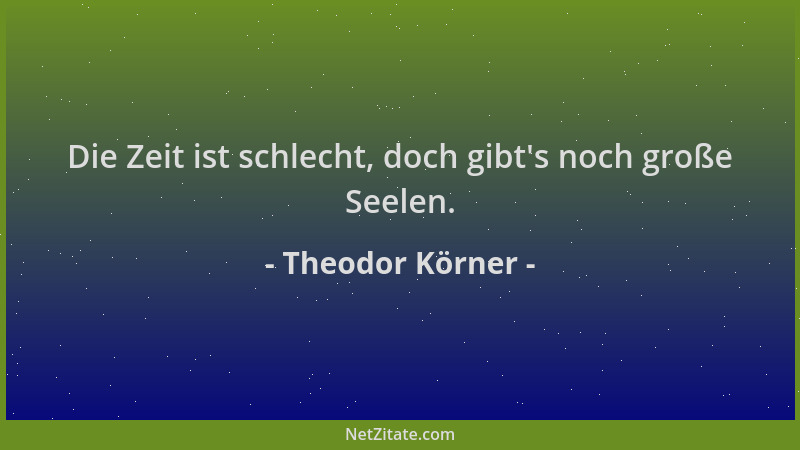 Theodor Körner - Die Zeit ist schlecht, doch gibt 's noch große Seelen....