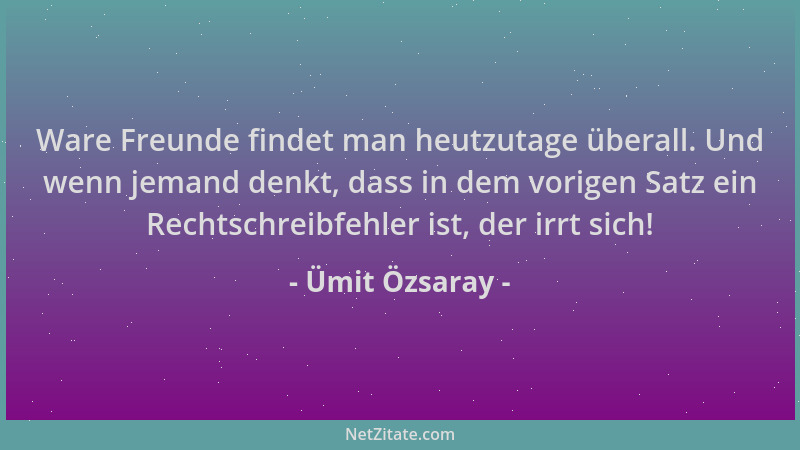 Ümit Özsaray - Ware Freunde findet man heutzutage überall. Und wenn jemand denkt, dass in dem vorigen Satz ein Rechtschreib...