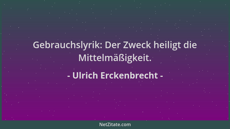 Ulrich Erckenbrecht - Gebrauchslyrik: Der Zweck heiligt die Mittelmäßigkeit....