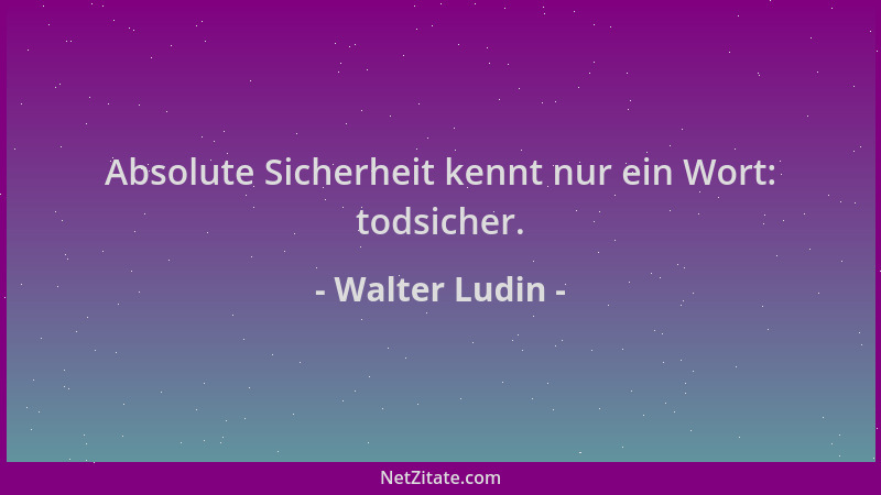 Walter Ludin - Absolute Sicherheit kennt nur ein Wort: todsicher....
