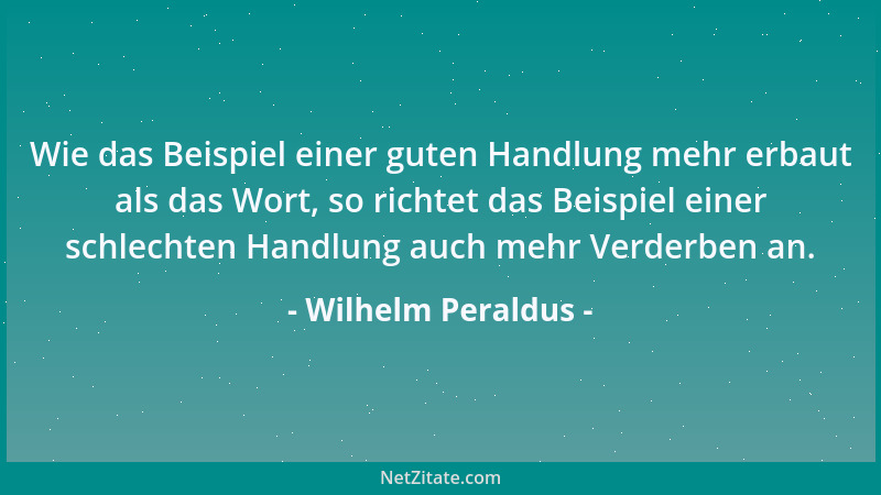 Wilhelm Peraldus - Wie das Beispiel einer guten Handlung mehr erbaut als das Wort, so richtet das Beispiel einer schlechten...