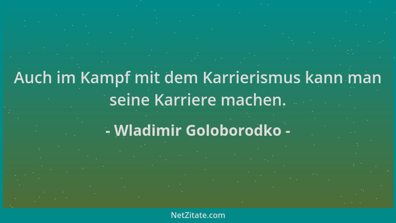 Wladimir Goloborodko - Auch im Kampf mit dem Karrierismus kann man seine Karriere machen....