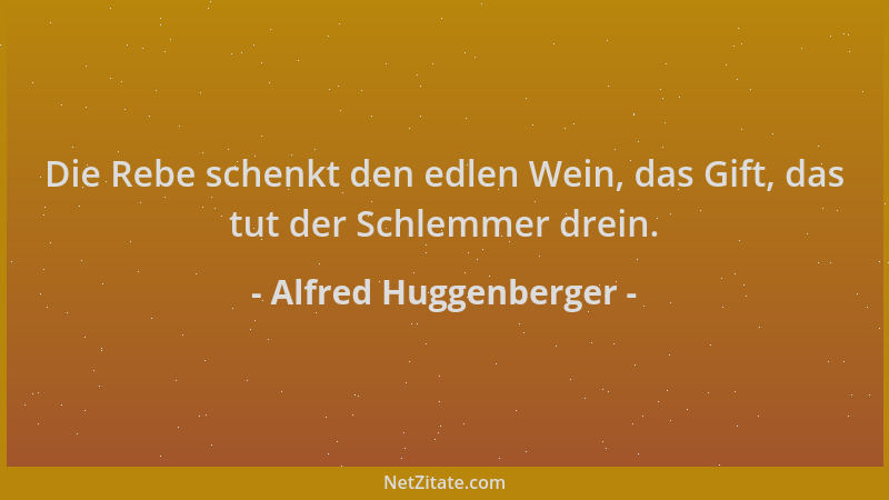 Alfred Huggenberger - Die Rebe schenkt den edlen Wein, das Gift, das tut der Schlemmer drein....
